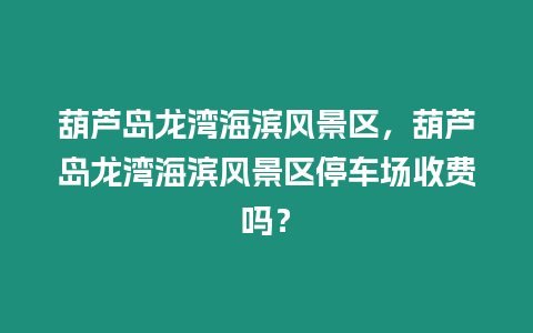 葫蘆島龍灣海濱風景區，葫蘆島龍灣海濱風景區停車場收費嗎？