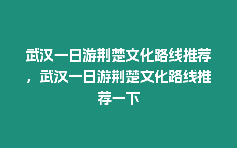 武漢一日游荊楚文化路線推薦，武漢一日游荊楚文化路線推薦一下