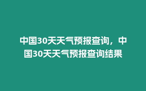 中國30天天氣預(yù)報查詢，中國30天天氣預(yù)報查詢結(jié)果