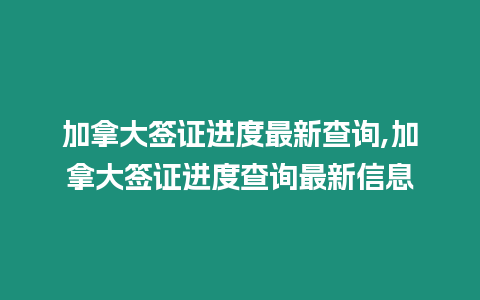 加拿大簽證進(jìn)度最新查詢,加拿大簽證進(jìn)度查詢最新信息