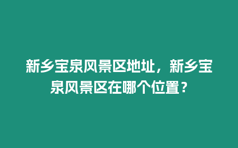 新鄉寶泉風景區地址，新鄉寶泉風景區在哪個位置？