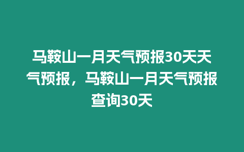 馬鞍山一月天氣預(yù)報(bào)30天天氣預(yù)報(bào)，馬鞍山一月天氣預(yù)報(bào)查詢30天