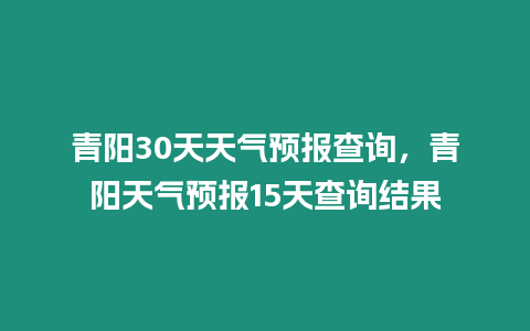 青陽30天天氣預報查詢，青陽天氣預報15天查詢結果