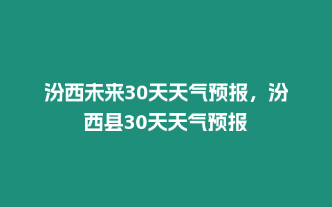 汾西未來30天天氣預報，汾西縣30天天氣預報