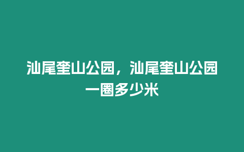 汕尾奎山公園，汕尾奎山公園一圈多少米