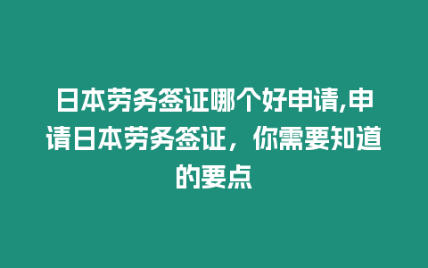 日本勞務簽證哪個好申請,申請日本勞務簽證，你需要知道的要點