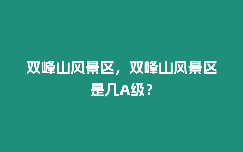 雙峰山風景區，雙峰山風景區是幾A級？