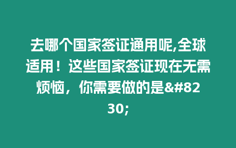 去哪個國家簽證通用呢,全球適用！這些國家簽證現(xiàn)在無需煩惱，你需要做的是...