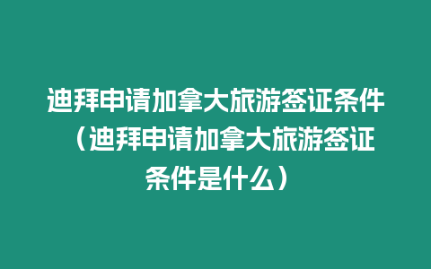 迪拜申請加拿大旅游簽證條件 （迪拜申請加拿大旅游簽證條件是什么）