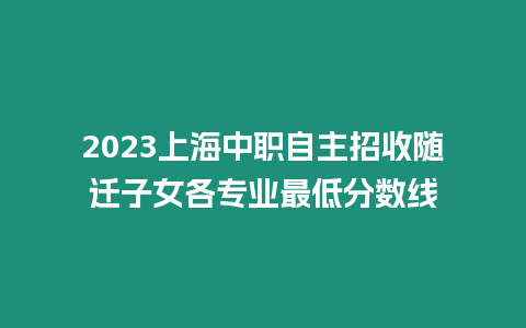 2023上海中職自主招收隨遷子女各專業(yè)最低分數(shù)線