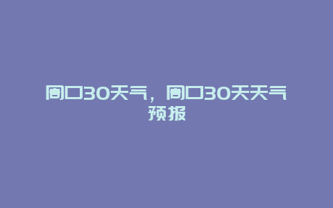 周口30天氣，周口30天天氣預報