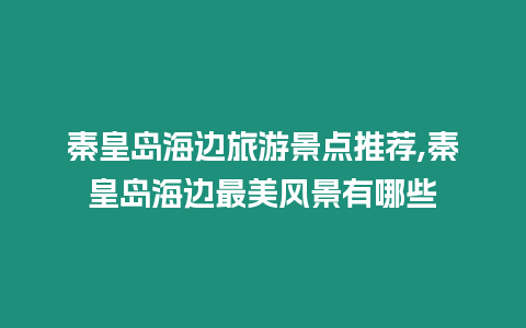 秦皇島海邊旅游景點推薦,秦皇島海邊最美風(fēng)景有哪些