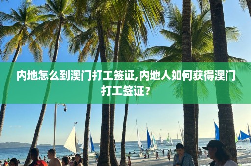 內地怎么到 *** 打工簽證,內地人如何獲得 *** 打工簽證？