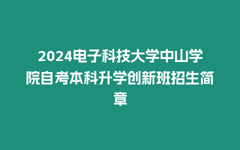 2024電子科技大學中山學院自考本科升學創新班招生簡章