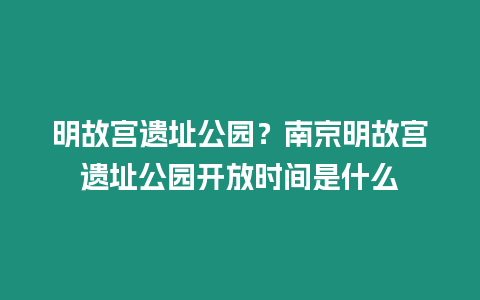 明故宮遺址公園？南京明故宮遺址公園開放時間是什么