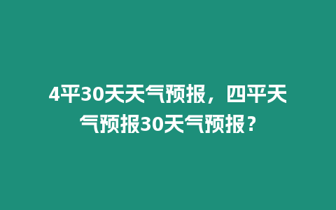 4平30天天氣預報，四平天氣預報30天氣預報？