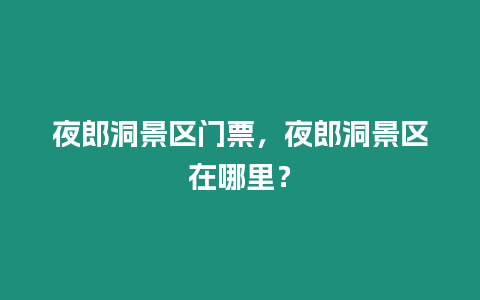 夜郎洞景區門票，夜郎洞景區在哪里？