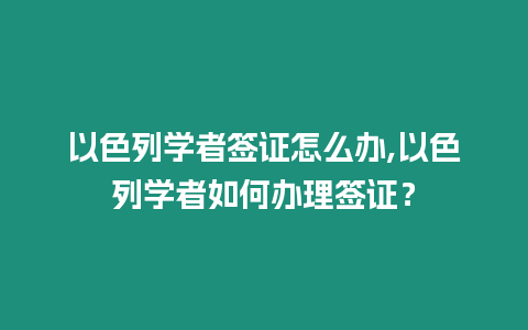 以色列學(xué)者簽證怎么辦,以色列學(xué)者如何辦理簽證？