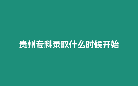 貴州專科錄取什么時候開始