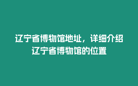 遼寧省博物館地址，詳細介紹遼寧省博物館的位置