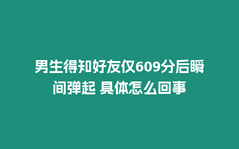 男生得知好友僅609分后瞬間彈起 具體怎么回事