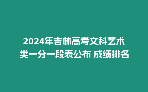 2024年吉林高考文科藝術類一分一段表公布 成績排名