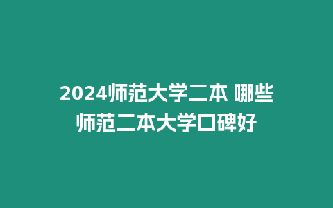 2024師范大學二本 哪些師范二本大學口碑好