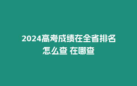 2024高考成績在全省排名怎么查 在哪查