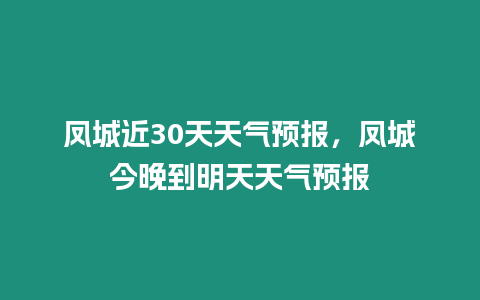 鳳城近30天天氣預報，鳳城今晚到明天天氣預報