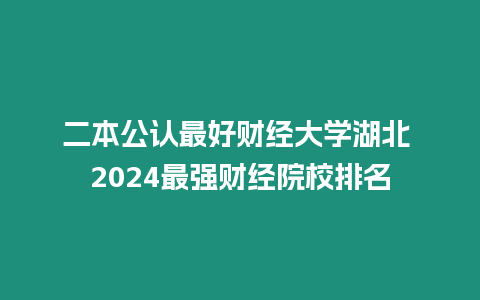 二本公認最好財經大學湖北 2024最強財經院校排名