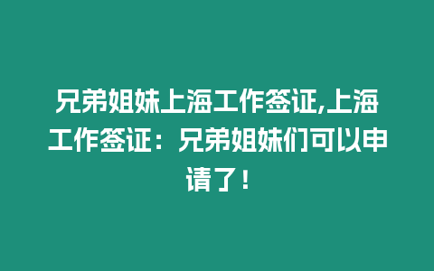 兄弟姐妹上海工作簽證,上海工作簽證：兄弟姐妹們可以申請了！