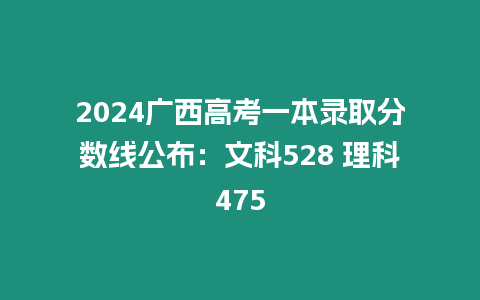 2024廣西高考一本錄取分數線公布：文科528 理科475