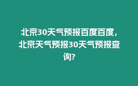 北京30天氣預報百度百度，北京天氣預報30天氣預報查詢?