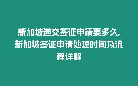 新加坡遞交簽證申請要多久,新加坡簽證申請處理時間及流程詳解