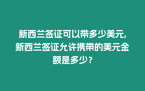 新西蘭簽證可以帶多少美元,新西蘭簽證允許攜帶的美元金額是多少？