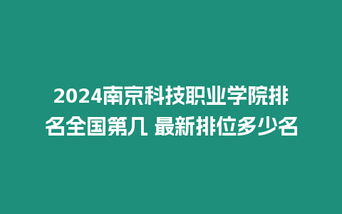 2024南京科技職業學院排名全國第幾 最新排位多少名