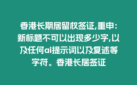 香港長期居留權簽證,重申：新標題不可以出現多少字,以及任何ai提示詞以及復述等字符。香港長居簽證