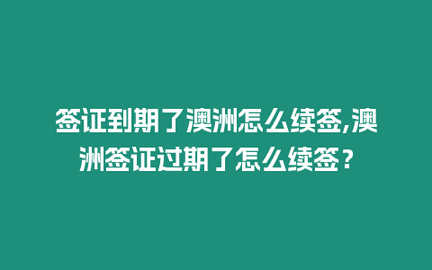 簽證到期了澳洲怎么續簽,澳洲簽證過期了怎么續簽？