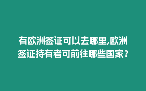 有歐洲簽證可以去哪里,歐洲簽證持有者可前往哪些國家？