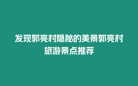 發(fā)現(xiàn)郭亮村隱秘的美景郭亮村旅游景點(diǎn)推薦