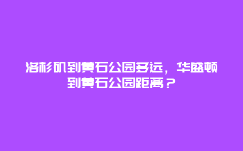 洛杉磯到黃石公園多遠，華盛頓到黃石公園距離？