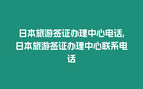 日本旅游簽證辦理中心電話,日本旅游簽證辦理中心聯(lián)系電話