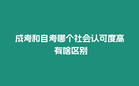 成考和自考哪個社會認可度高 有啥區別