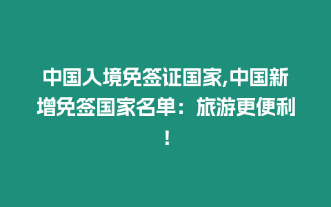 中國入境免簽證國家,中國新增免簽國家名單：旅游更便利！