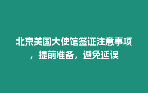 北京美國大使館簽證注意事項，提前準備，避免延誤