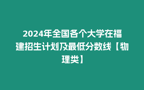 2024年全國各個大學在福建招生計劃及最低分數線【物理類】