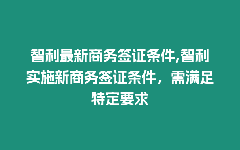 智利最新商務簽證條件,智利實施新商務簽證條件，需滿足特定要求