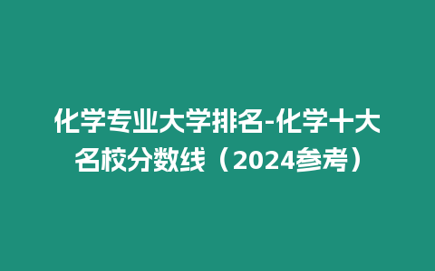 化學專業大學排名-化學十大名校分數線（2024參考）