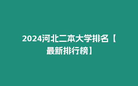 2024河北二本大學(xué)排名【最新排行榜】