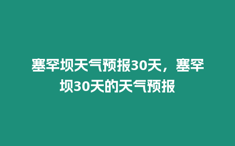 塞罕壩天氣預報30天，塞罕壩30天的天氣預報